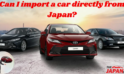  Can You Import a Car Directly from Japan? Complete Guide